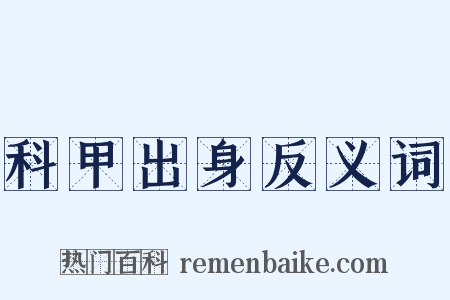 科甲出身反义词是什么意思的图片